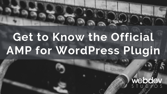 Get to Know the Official AMP for WordPress Plugin - WebDevStudios