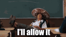 This is a popular GIF of Ken Jeong from the TV show Community sitting down with his legs up on a desk, while he's wearing a Mexican sombrero and the text reads, "I'll allow it."
