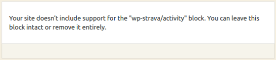 This is a screenshot of a warning that could be seen in the WordPress Editor, that says, "Your site doesn't include support for the WP hyphen Strava back slash activity block. You can leave this block intact or remove it entirely."