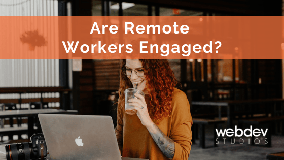 Are Remote Workers Engaged? - WebDevStudios