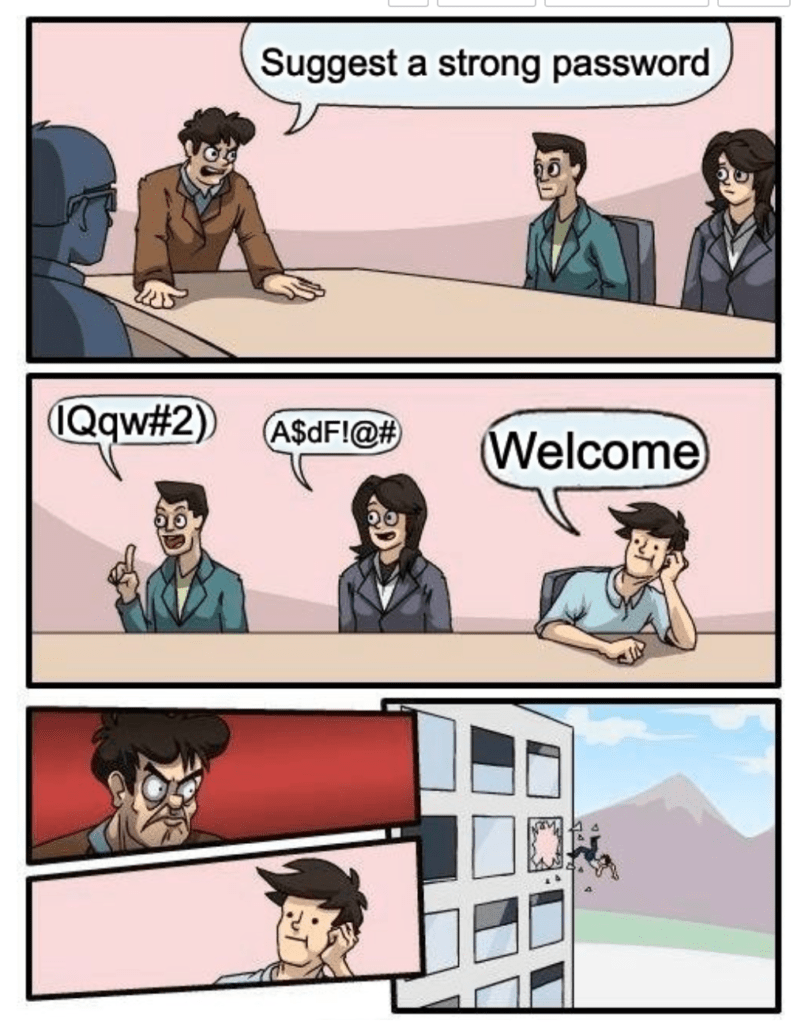 This comic style image has three panels. In the top panel are four people at a conference table. One person is saying, "Suggest a strong password." In the middle panel, three people say, "I Q q w # 2 )" "A $ d F ! @ #" and "Welcome." In the bottom panel, the person who suggested "Welcome," is being thrown out of a window.